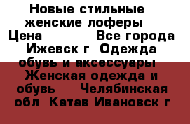 Новые стильные , женские лоферы. › Цена ­ 5 800 - Все города, Ижевск г. Одежда, обувь и аксессуары » Женская одежда и обувь   . Челябинская обл.,Катав-Ивановск г.